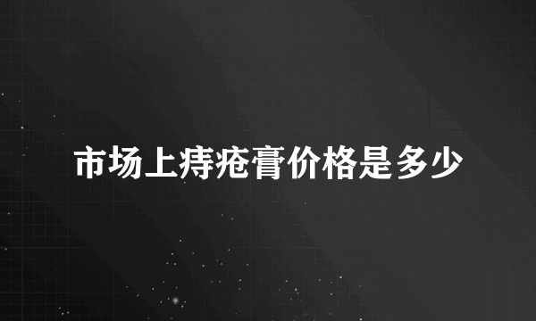 市场上痔疮膏价格是多少