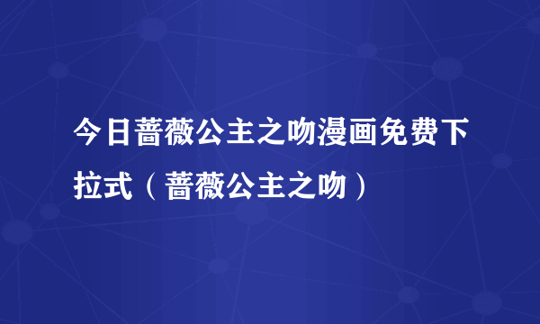 今日蔷薇公主之吻漫画免费下拉式（蔷薇公主之吻）