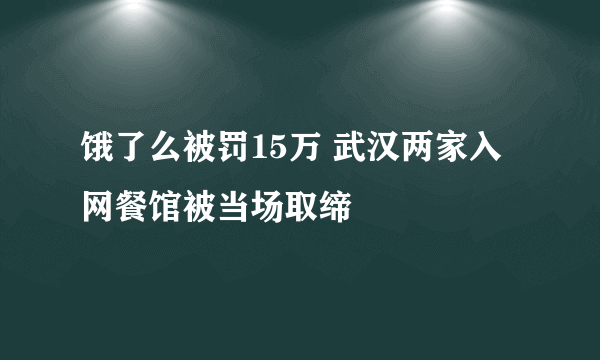 饿了么被罚15万 武汉两家入网餐馆被当场取缔