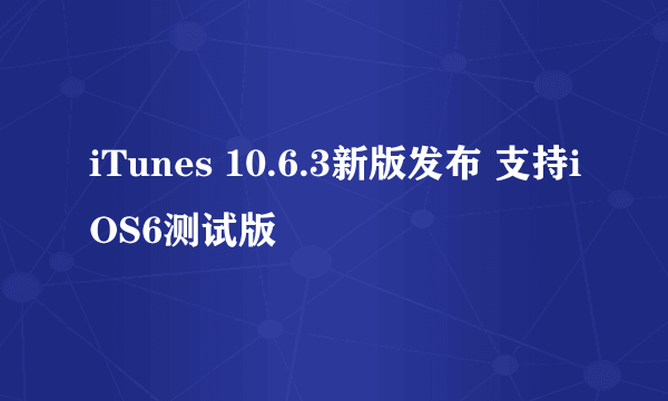 iTunes 10.6.3新版发布 支持iOS6测试版