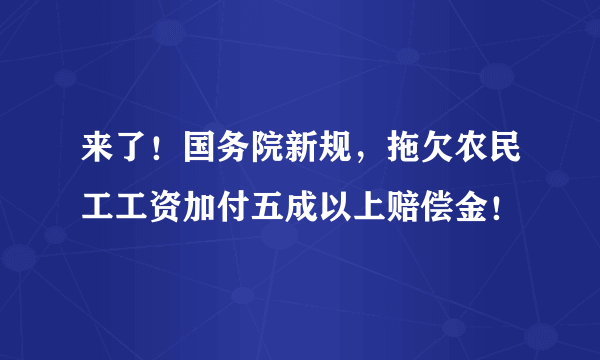 来了！国务院新规，拖欠农民工工资加付五成以上赔偿金！