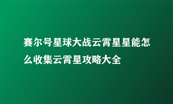 赛尔号星球大战云霄星星能怎么收集云霄星攻略大全