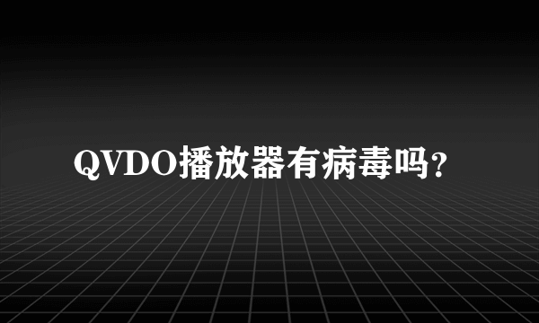 QVDO播放器有病毒吗？