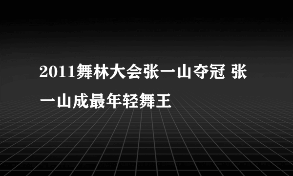 2011舞林大会张一山夺冠 张一山成最年轻舞王