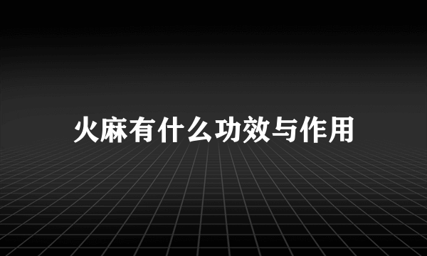 火麻有什么功效与作用