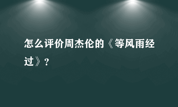 怎么评价周杰伦的《等风雨经过》？