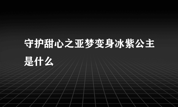 守护甜心之亚梦变身冰紫公主是什么