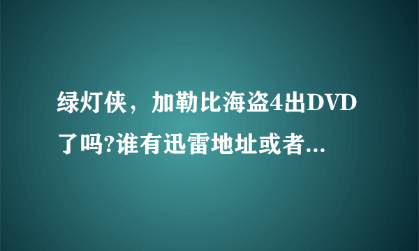 绿灯侠，加勒比海盗4出DVD了吗?谁有迅雷地址或者QVOD。不要TS的，谢谢！