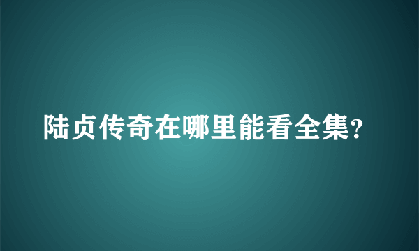 陆贞传奇在哪里能看全集？