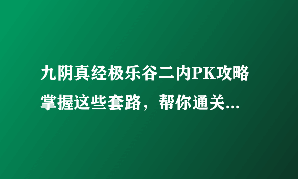 九阴真经极乐谷二内PK攻略 掌握这些套路，帮你通关极乐谷PVP