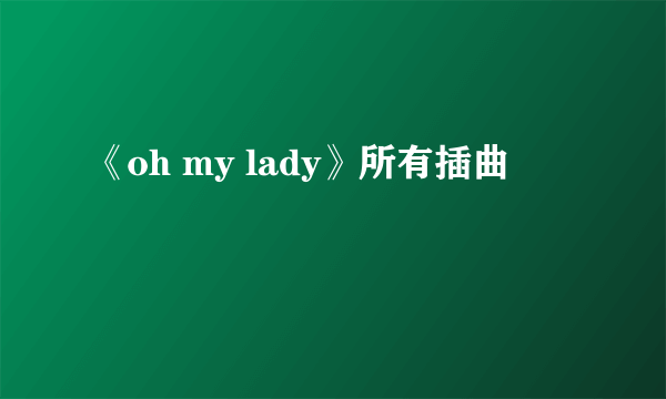 《oh my lady》所有插曲