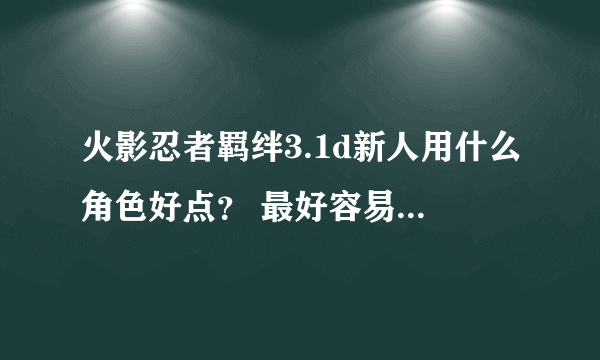 火影忍者羁绊3.1d新人用什么角色好点？ 最好容易简单 麻烦说下带什么装备