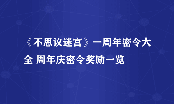 《不思议迷宫》一周年密令大全 周年庆密令奖励一览