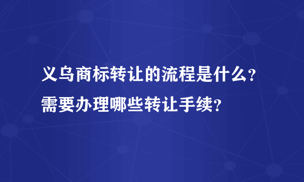 义乌商标转让的流程是什么？需要办理哪些转让手续？