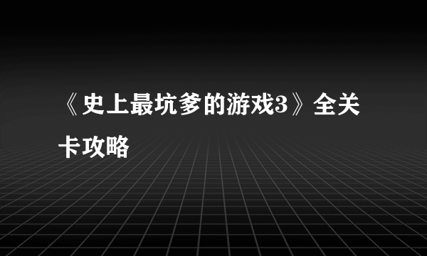 《史上最坑爹的游戏3》全关卡攻略