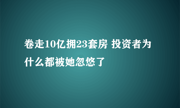 卷走10亿拥23套房 投资者为什么都被她忽悠了