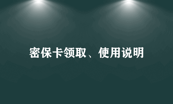 密保卡领取、使用说明