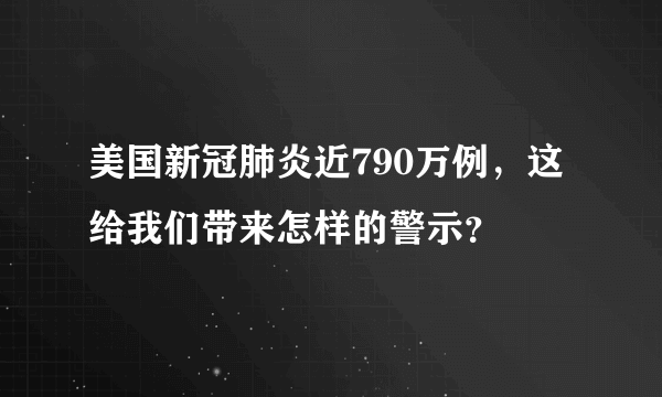 美国新冠肺炎近790万例，这给我们带来怎样的警示？