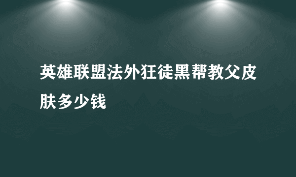 英雄联盟法外狂徒黑帮教父皮肤多少钱