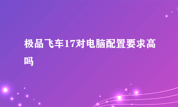 极品飞车17对电脑配置要求高吗