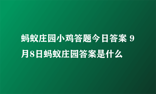 蚂蚁庄园小鸡答题今日答案 9月8日蚂蚁庄园答案是什么