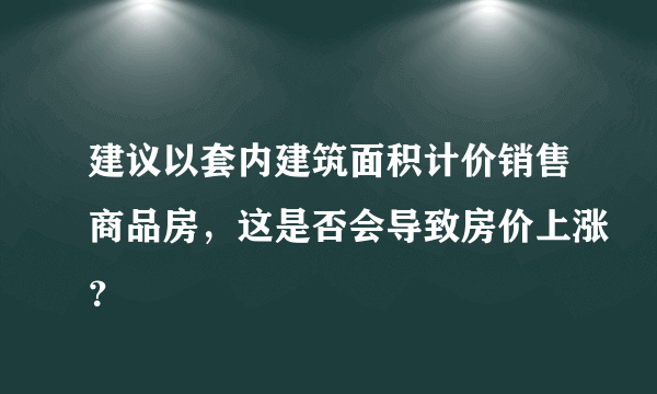 建议以套内建筑面积计价销售商品房，这是否会导致房价上涨？