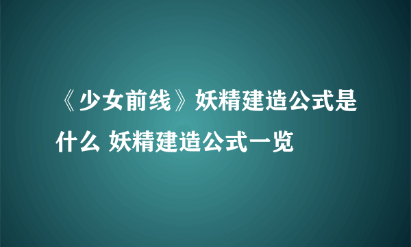 《少女前线》妖精建造公式是什么 妖精建造公式一览