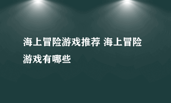 海上冒险游戏推荐 海上冒险游戏有哪些