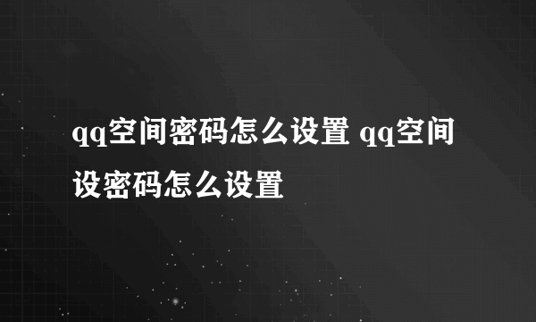 qq空间密码怎么设置 qq空间设密码怎么设置