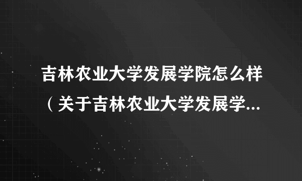 吉林农业大学发展学院怎么样（关于吉林农业大学发展学院怎么样的简介）