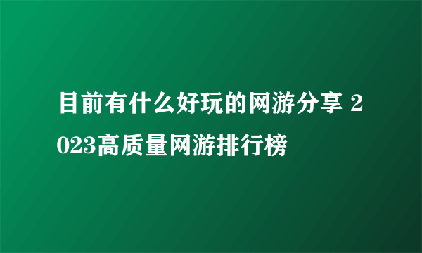 目前有什么好玩的网游分享 2023高质量网游排行榜