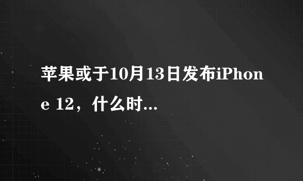 苹果或于10月13日发布iPhone 12，什么时候能够预定？