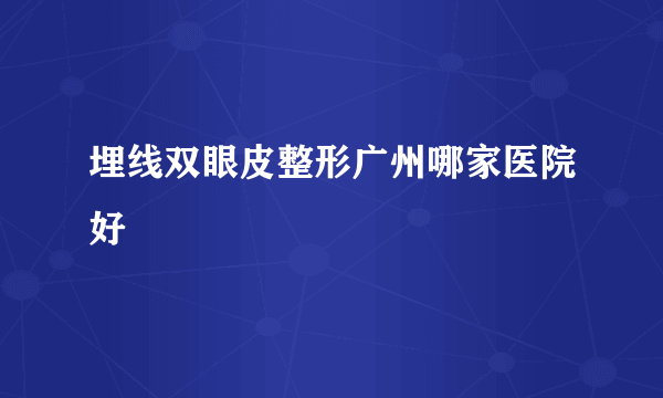 埋线双眼皮整形广州哪家医院好