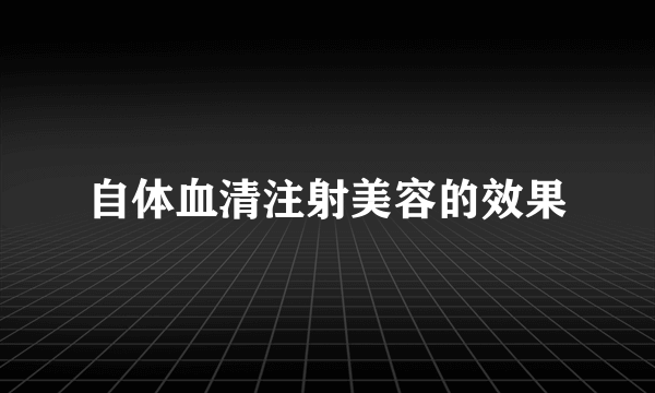 自体血清注射美容的效果