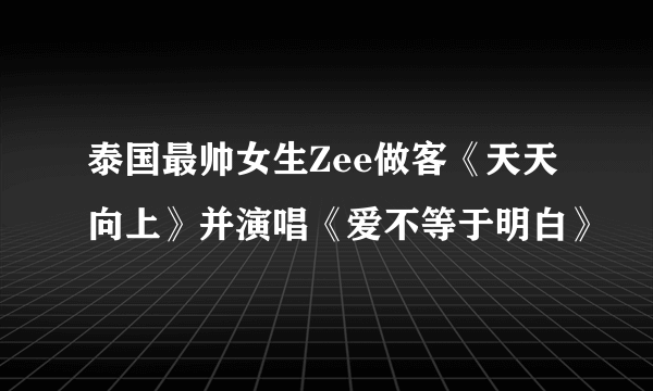 泰国最帅女生Zee做客《天天向上》并演唱《爱不等于明白》