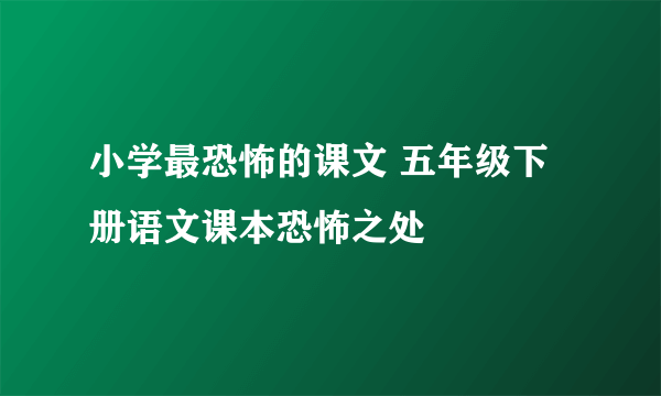 小学最恐怖的课文 五年级下册语文课本恐怖之处