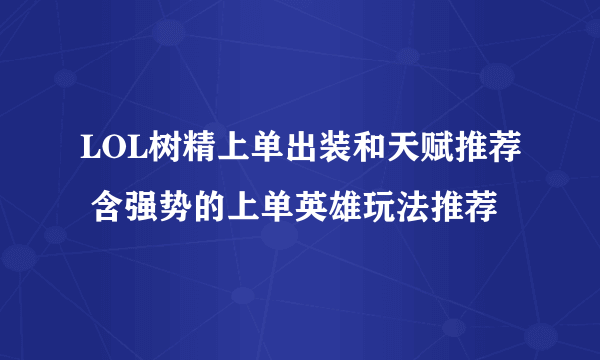 LOL树精上单出装和天赋推荐 含强势的上单英雄玩法推荐