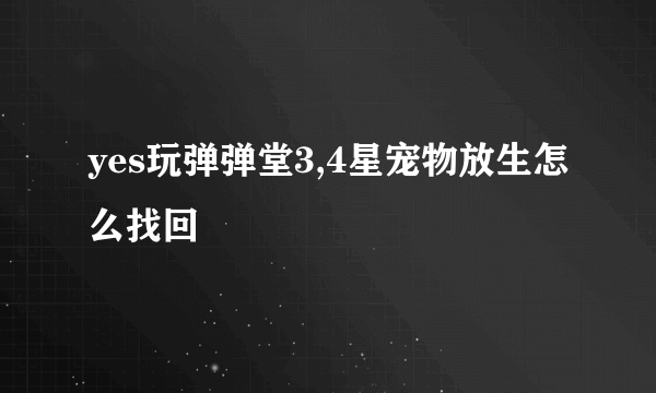 yes玩弹弹堂3,4星宠物放生怎么找回