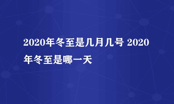 2020年冬至是几月几号 2020年冬至是哪一天