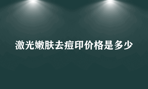 激光嫩肤去痘印价格是多少