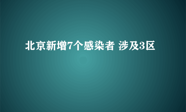 北京新增7个感染者 涉及3区