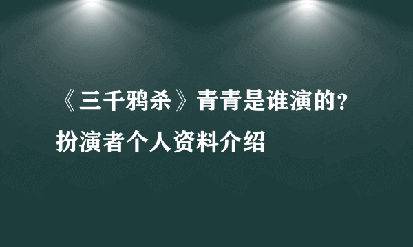 《三千鸦杀》青青是谁演的？扮演者个人资料介绍