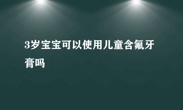 3岁宝宝可以使用儿童含氟牙膏吗