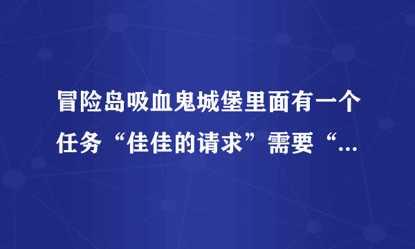 冒险岛吸血鬼城堡里面有一个任务“佳佳的请求”需要“有用的遗物”，怎么得？