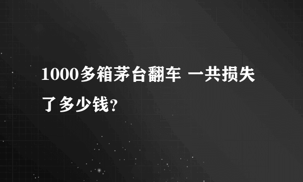 1000多箱茅台翻车 一共损失了多少钱？