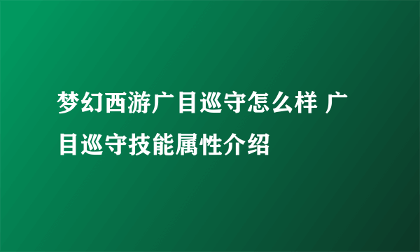 梦幻西游广目巡守怎么样 广目巡守技能属性介绍