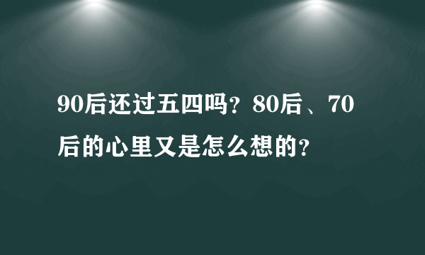 90后还过五四吗？80后、70后的心里又是怎么想的？