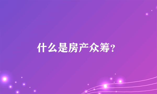 什么是房产众筹？