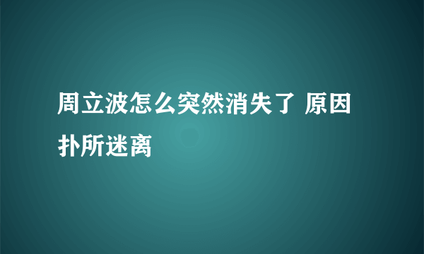 周立波怎么突然消失了 原因扑所迷离