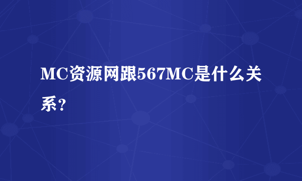 MC资源网跟567MC是什么关系？